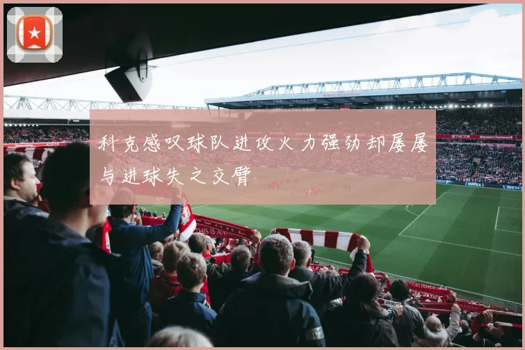 科克感叹球队进攻火力强劲却屡屡与进球失之交臂