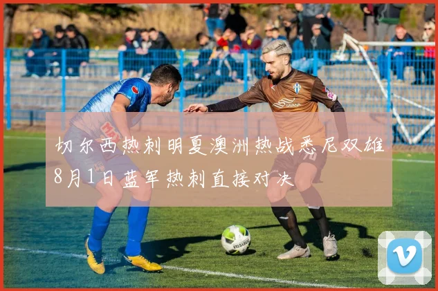 切尔西热刺明夏澳洲热战悉尼双雄8月1日蓝军热刺直接对决