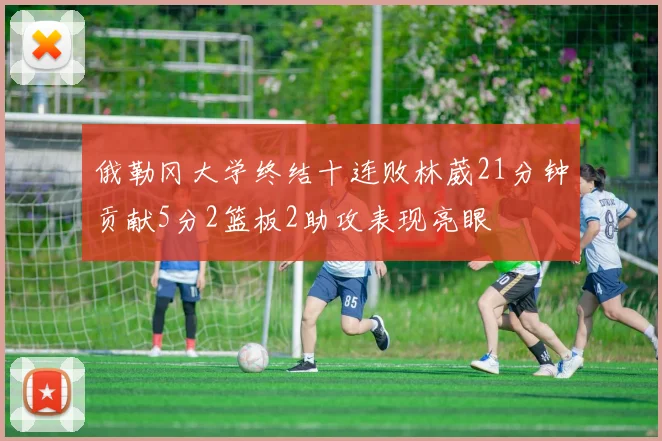俄勒冈大学终结十连败林葳21分钟贡献5分2篮板2助攻表现亮眼