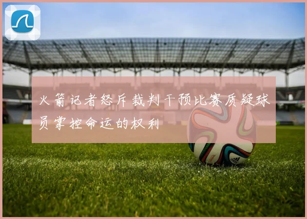 火箭记者怒斥裁判干预比赛质疑球员掌控命运的权利