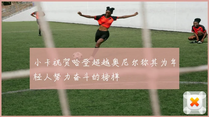 小卡祝贺哈登超越奥尼尔称其为年轻人努力奋斗的榜样