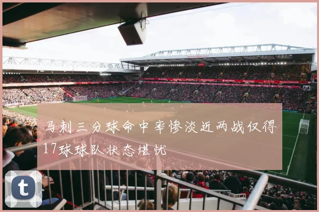 马刺三分球命中率惨淡近两战仅得17球球队状态堪忧