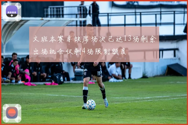 文班本赛季缺席场次已达13场剩余出场机会仅剩4场限制额度