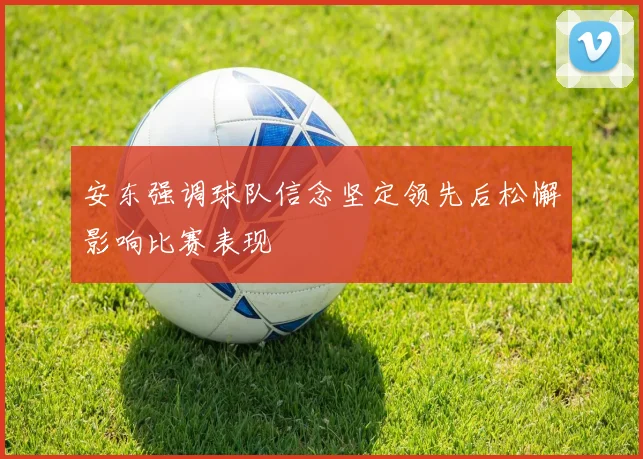 安东强调球队信念坚定领先后松懈影响比赛表现