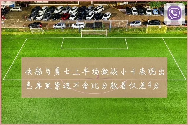 快船与勇士上半场激战小卡表现出色库里紧追不舍比分胶着仅差4分