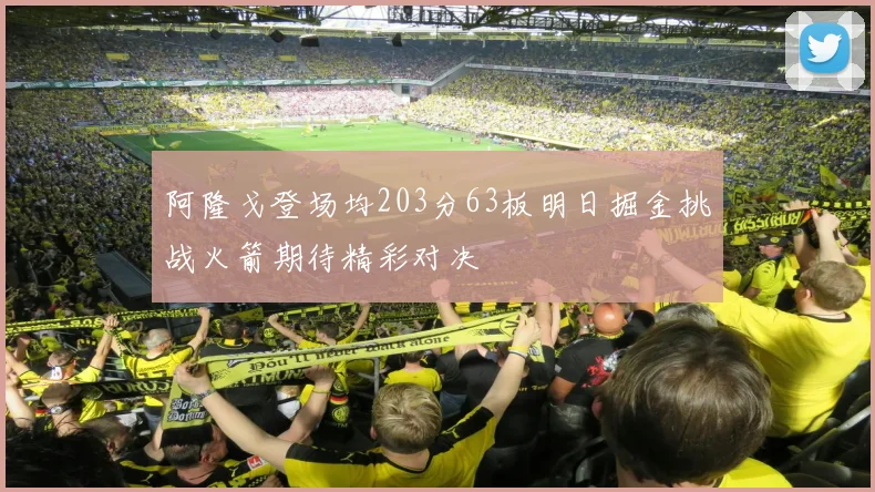 阿隆戈登场均203分63板明日掘金挑战火箭期待精彩对决