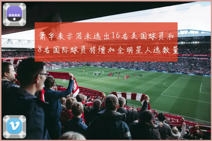 萧华表示若未选出16名美国球员和8名国际球员将增加全明星人选数量