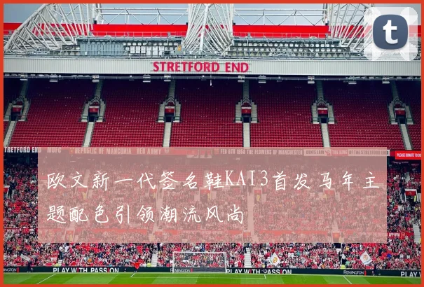 欧文新一代签名鞋KAI3首发马年主题配色引领潮流风尚