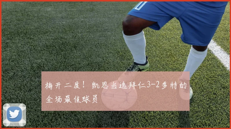 梅开二度！凯恩当选拜仁3-2多特的全场最佳球员