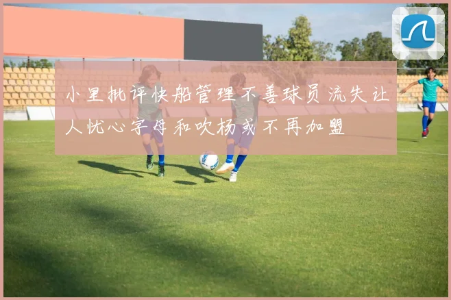 小里批评快船管理不善球员流失让人忧心字母和吹杨或不再加盟