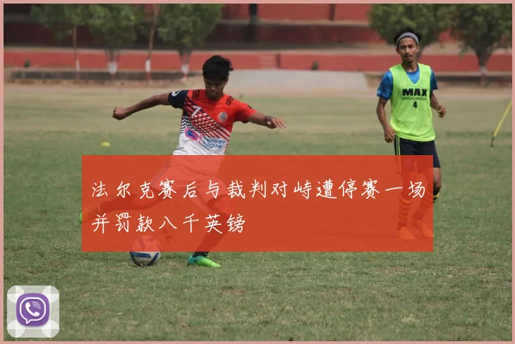 法尔克赛后与裁判对峙遭停赛一场并罚款八千英镑