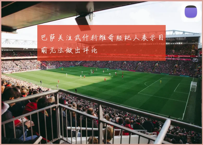 巴萨关注武什科维奇经纪人表示目前无法做出评论