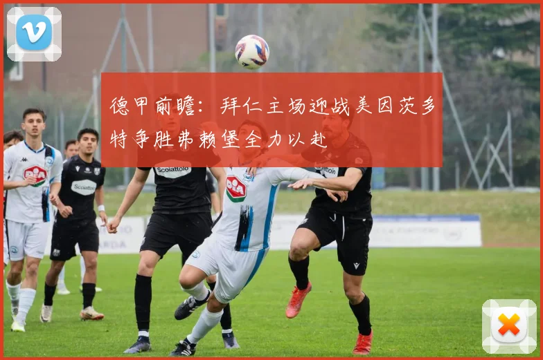 德甲前瞻：拜仁主场迎战美因茨多特争胜弗赖堡全力以赴