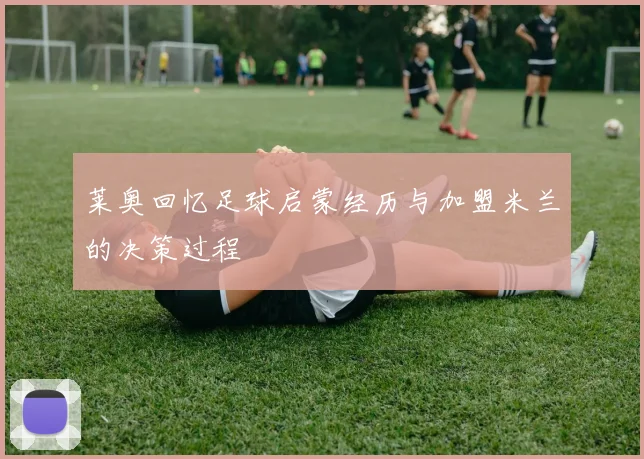 莱奥回忆足球启蒙经历与加盟米兰的决策过程