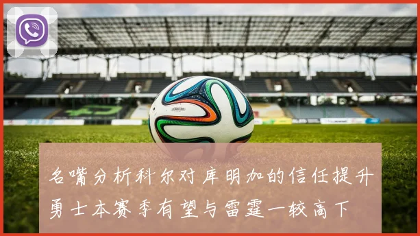 名嘴分析科尔对库明加的信任提升勇士本赛季有望与雷霆一较高下