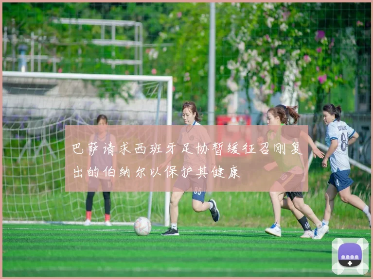 巴萨请求西班牙足协暂缓征召刚复出的伯纳尔以保护其健康