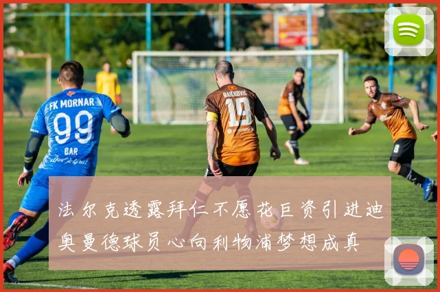 法尔克透露拜仁不愿花巨资引进迪奥曼德球员心向利物浦梦想成真