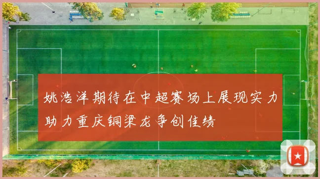 姚浩洋期待在中超赛场上展现实力助力重庆铜梁龙争创佳绩