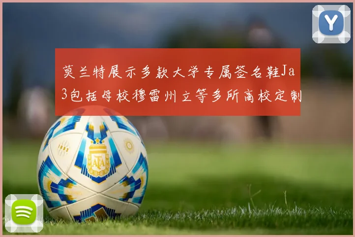 莫兰特展示多款大学专属签名鞋Ja3包括母校穆雷州立等多所高校定制款
