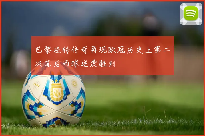 巴黎逆转传奇再现欧冠历史上第二次落后两球逆袭胜利