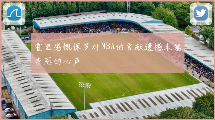 霍里感慨保罗对NBA的贡献遗憾未能夺冠的心声