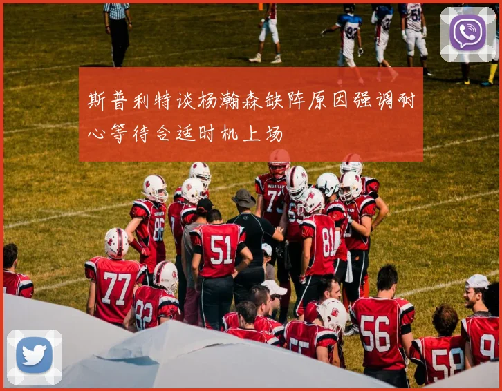 斯普利特谈杨瀚森缺阵原因强调耐心等待合适时机上场