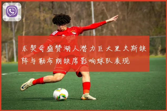 东契奇盛赞湖人潜力巨大里夫斯缺阵与勒布朗缺席影响球队表现