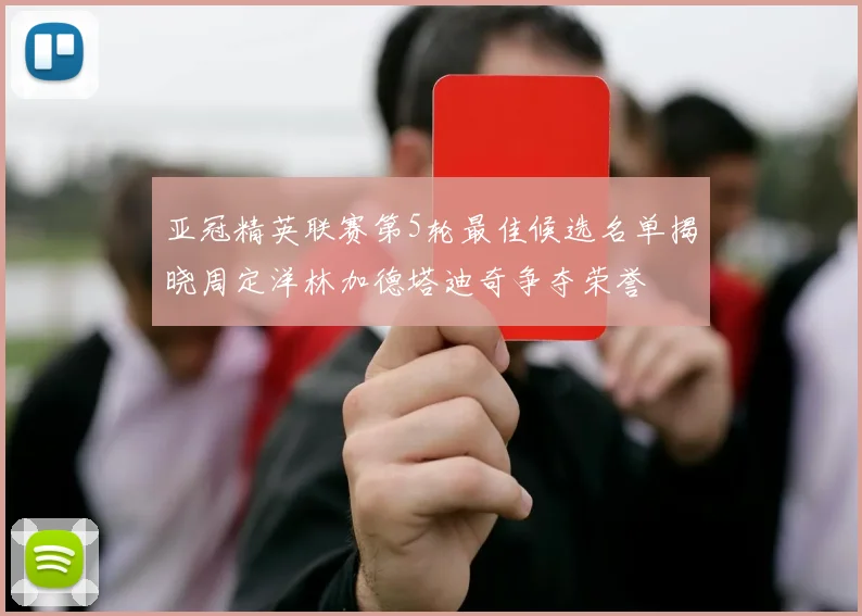 亚冠精英联赛第5轮最佳候选名单揭晓周定洋林加德塔迪奇争夺荣誉
