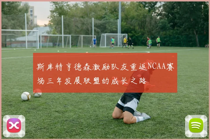 斯库特亨德森激励队友重返NCAA赛场三年发展联盟的成长之路