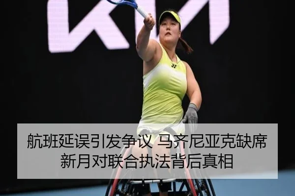 航班延误引发争议 马齐尼亚克缺席新月对联合执法背后真相（eonsports）