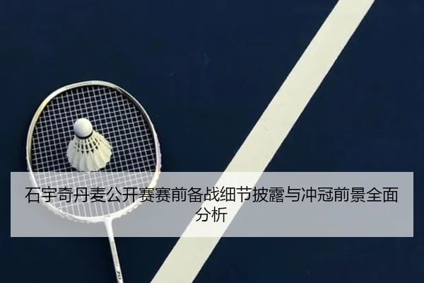 石宇奇丹麦公开赛赛前备战细节披露与冲冠前景全面分析（eonsports）